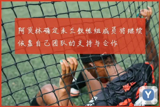 阿莫林确定米兰教练组成员将继续依靠自己团队的支持与合作