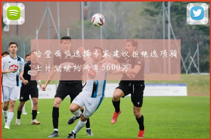 哈登面临选择专家建议拒绝选项骑士计划续约两年5600万