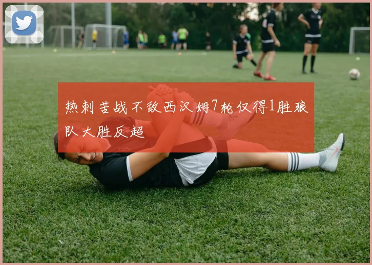 热刺苦战不敌西汉姆7轮仅得1胜狼队大胜反超