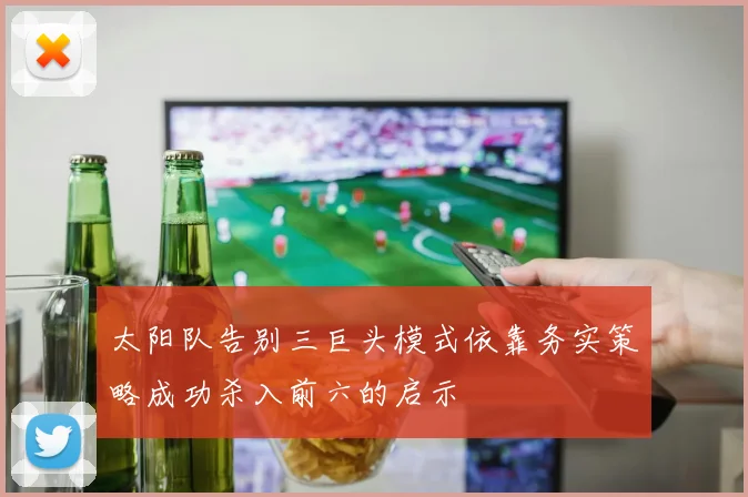 太阳队告别三巨头模式依靠务实策略成功杀入前六的启示