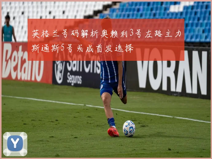 英格兰号码解析奥赖利3号左路主力斯通斯5号或成首发选择