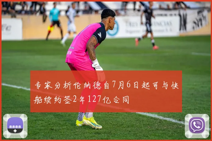 专家分析伦纳德自7月6日起可与快船续约签2年127亿合同
